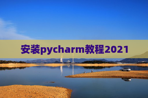 安装pycharm教程2021 安装pycharm教程2021